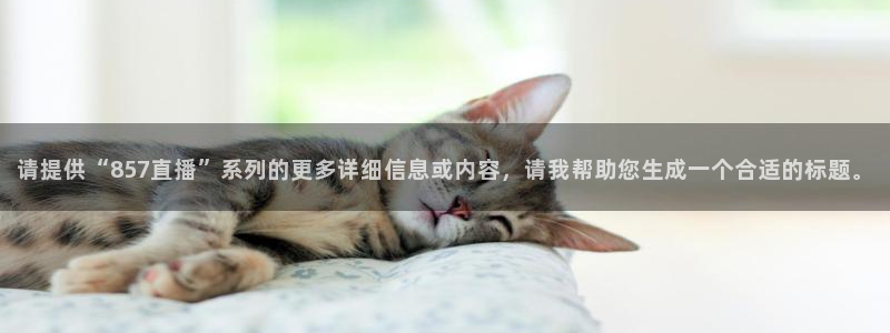 请提供“857直播”系列的更多详细信息或内容，请我帮助您生成一个合适的标题。